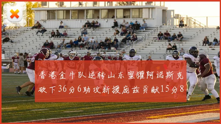 香港金牛队逆转山东蜜獾阿诺斯克砍下36分6助攻新援庞兹贡献15分8篮板9助攻