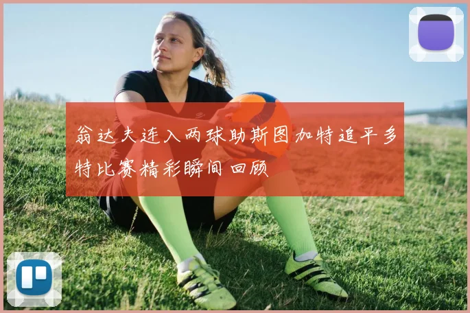 翁达夫连入两球助斯图加特追平多特比赛精彩瞬间回顾