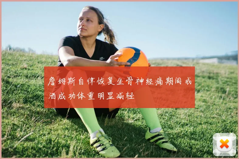詹姆斯自律恢复坐骨神经痛期间戒酒成功体重明显减轻