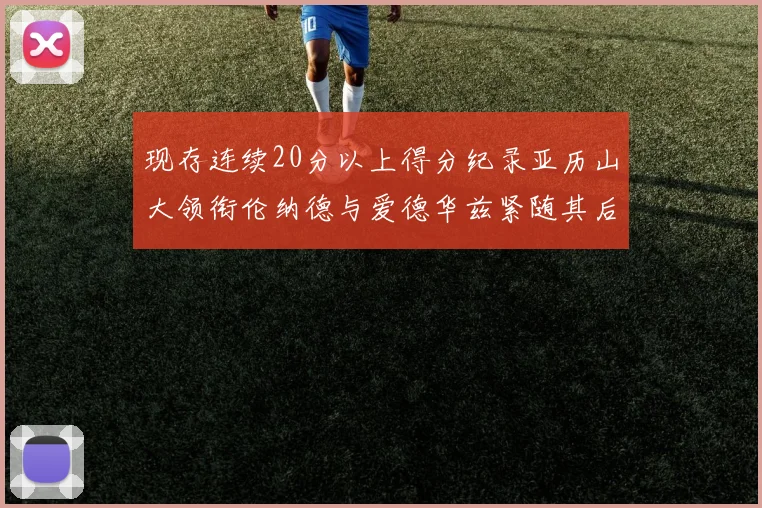 现存连续20分以上得分纪录亚历山大领衔伦纳德与爱德华兹紧随其后
