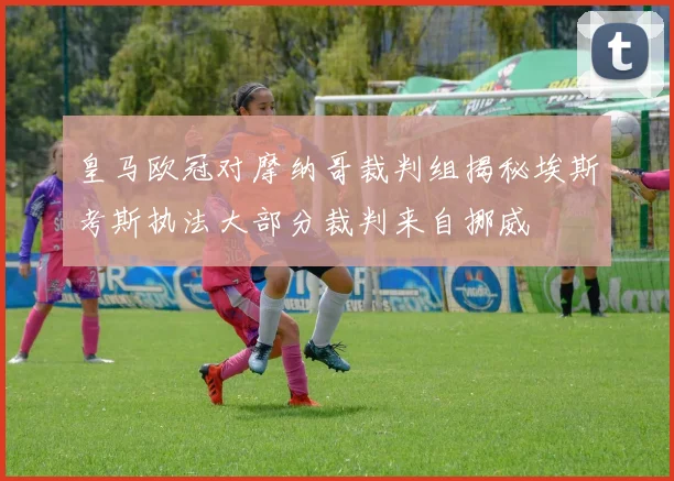 皇马欧冠对摩纳哥裁判组揭秘埃斯考斯执法大部分裁判来自挪威