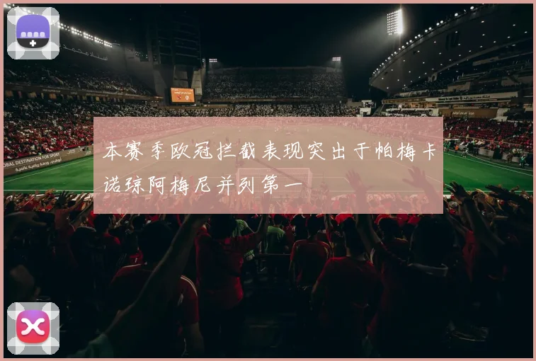 本赛季欧冠拦截表现突出于帕梅卡诺琼阿梅尼并列第一