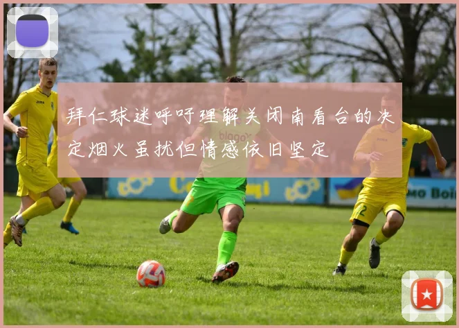 拜仁球迷呼吁理解关闭南看台的决定烟火虽扰但情感依旧坚定