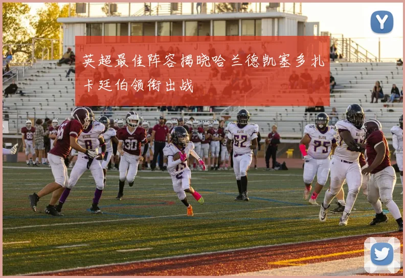 英超最佳阵容揭晓哈兰德凯塞多扎卡廷伯领衔出战