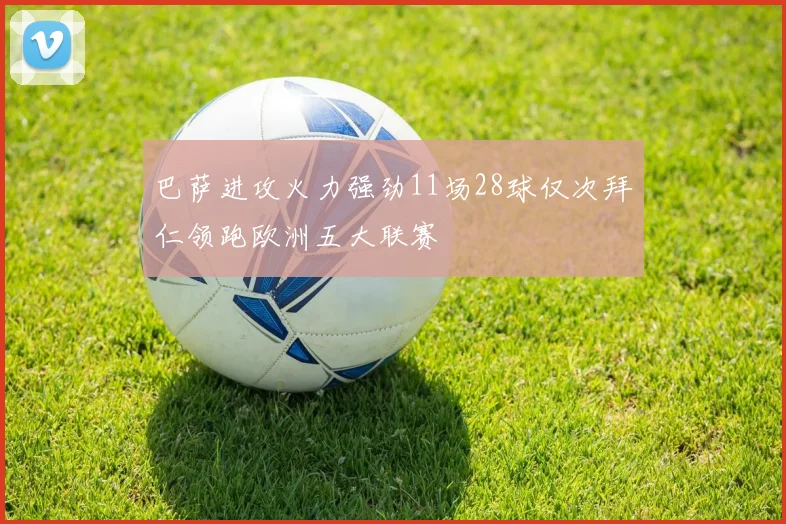 巴萨进攻火力强劲11场28球仅次拜仁领跑欧洲五大联赛