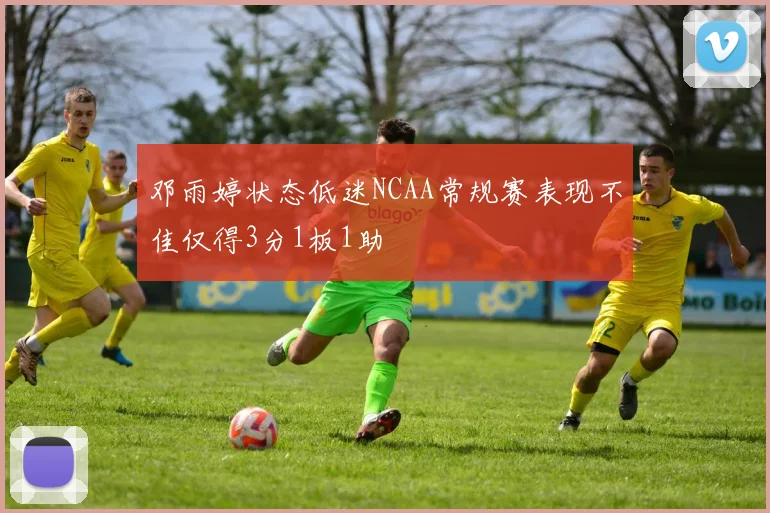 邓雨婷状态低迷NCAA常规赛表现不佳仅得3分1板1助