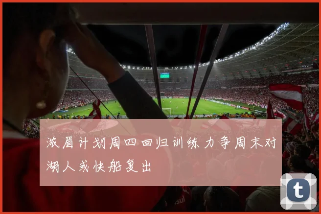 浓眉计划周四回归训练力争周末对湖人或快船复出