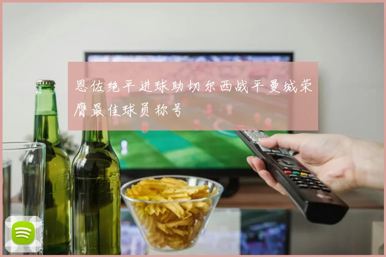恩佐绝平进球助切尔西战平曼城荣膺最佳球员称号