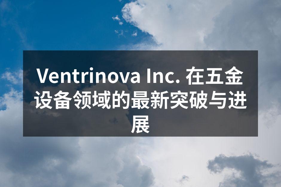 Ventrinova Inc. 的新型高强度合金材料